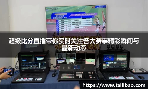超级比分直播带你实时关注各大赛事精彩瞬间与最新动态