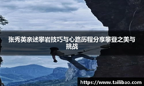 张秀英亲述攀岩技巧与心路历程分享攀登之美与挑战
