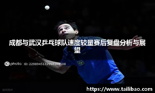 成都与武汉乒乓球队速度较量赛后复盘分析与展望